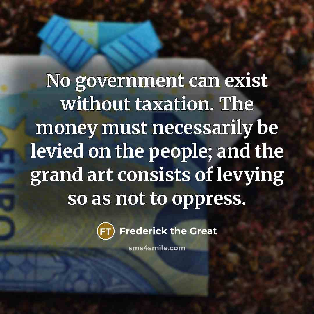 “No government can exist without taxation. The money must necessarily…” quote by Frederick The Great