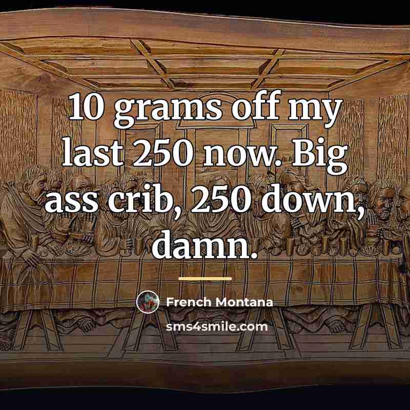 “10 grams off my last 250 now. Big ass crib,…” quote by French Montana