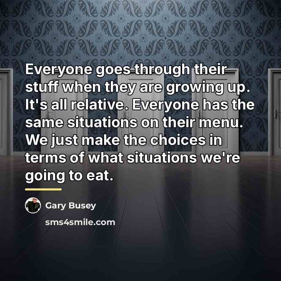 “Everyone goes through their stuff when they are growing up.…” quote by Gary Busey