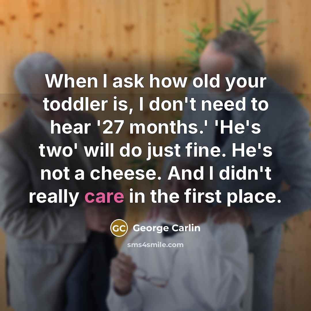 “When I ask how old your toddler is, I don't…” quote by George Carlin
