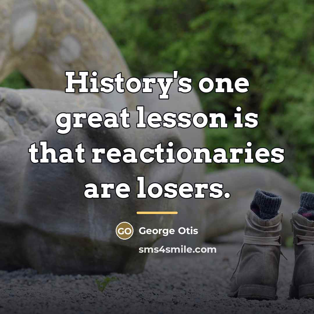 “History's one great lesson is that reactionaries are losers.…” quote by George Otis
