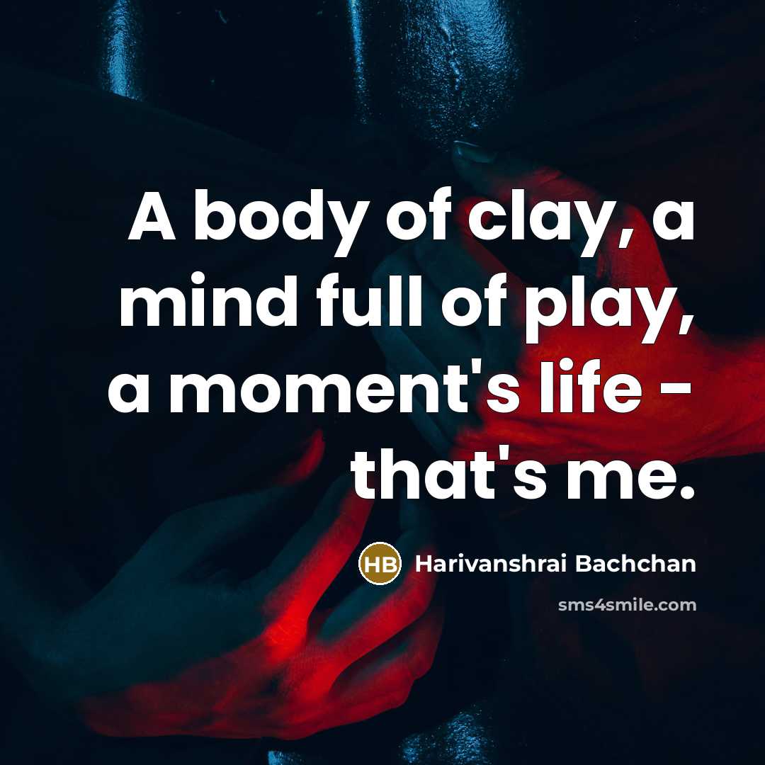 “A body of clay, a mind full of play, a moment's life - that's me.” quote by Harivanshrai Bachchan