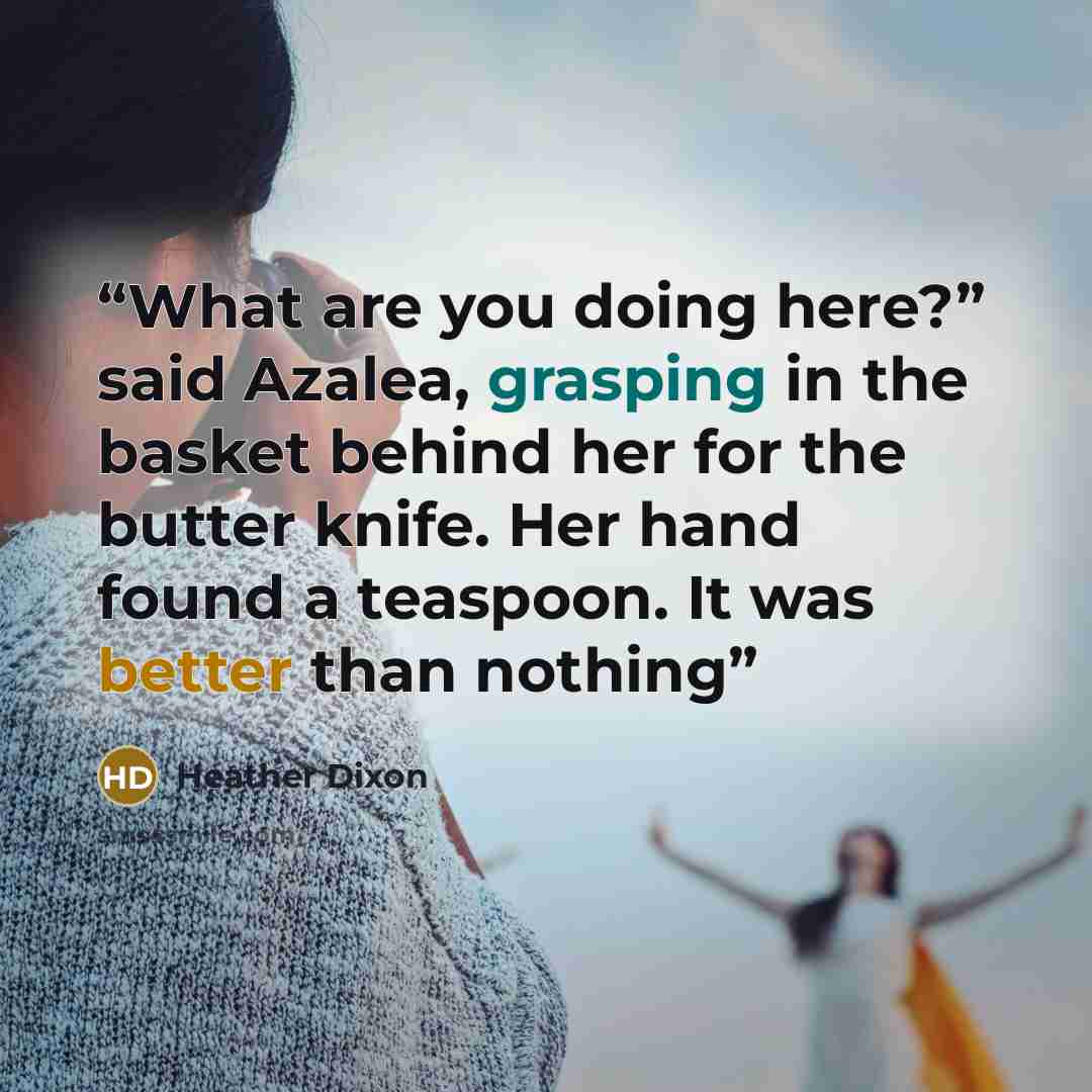 “What are you doing here?” said Azalea, grasping in the basket behind her for the butter knife. Her hand found a teaspoon. It was better than nothing” quote by Heather Dixon