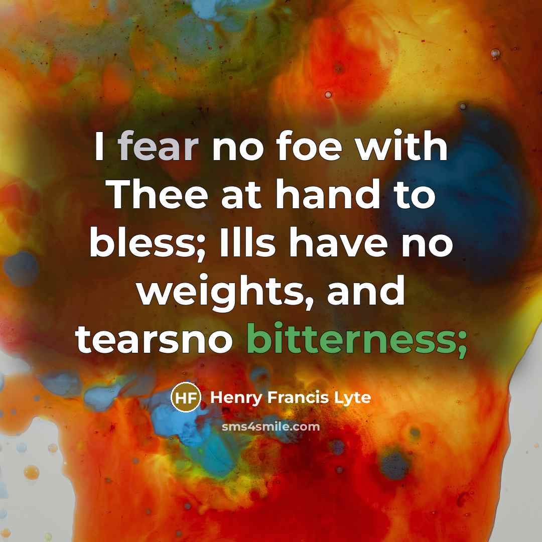 “I fear no foe with Thee at hand to bless;…” quote by Henry Francis Lyte