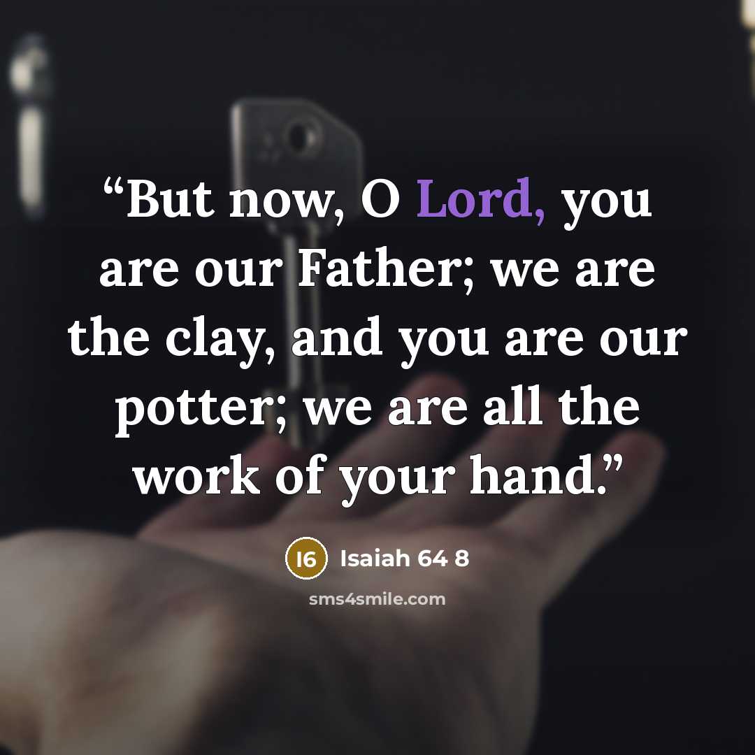 “But now, O Lord, you are our Father; we are the clay, and you are our potter; we are all the work of your hand.” quote by Isaiah 64 8