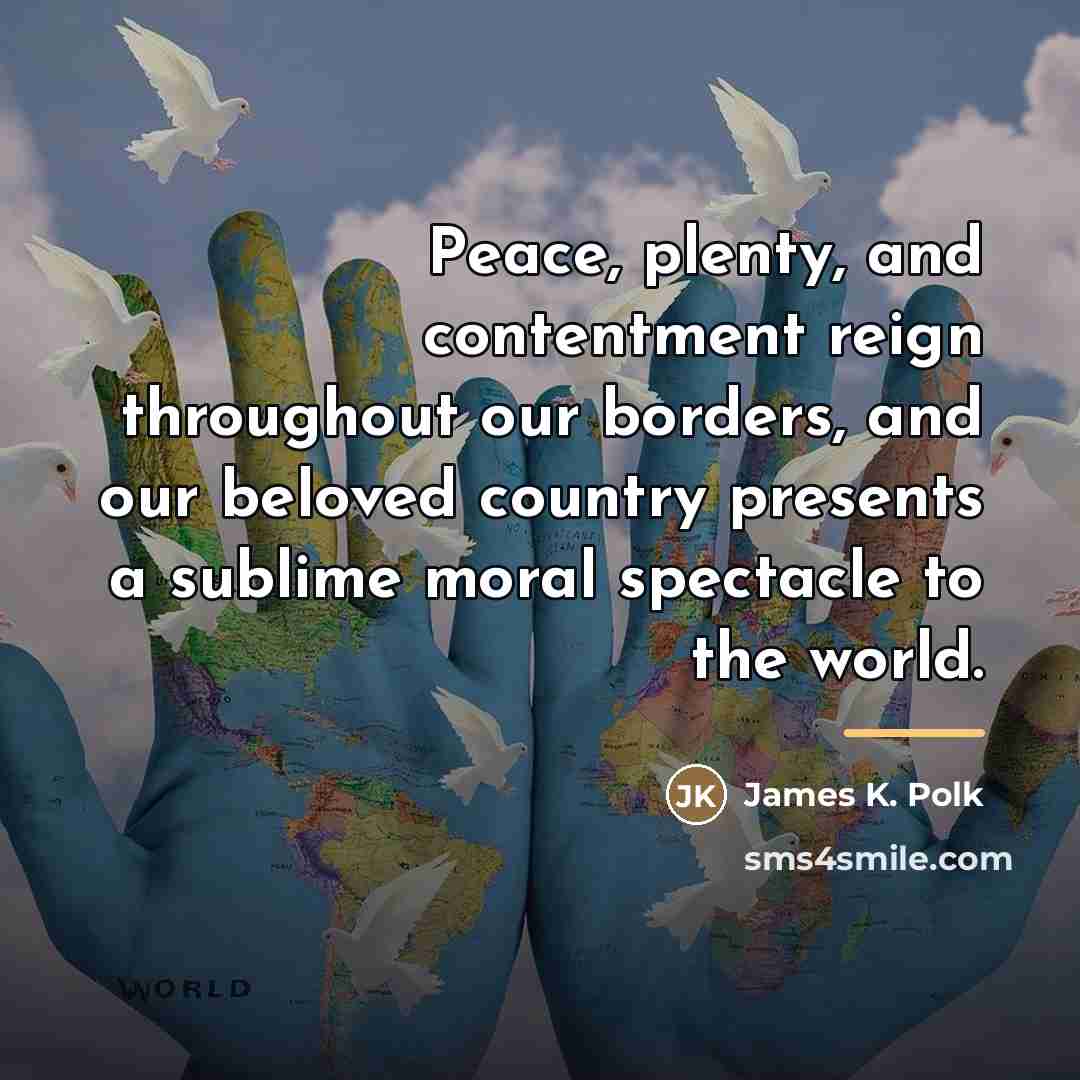 “Peace, plenty, and contentment reign throughout our borders, and our…” quote by James K. Polk