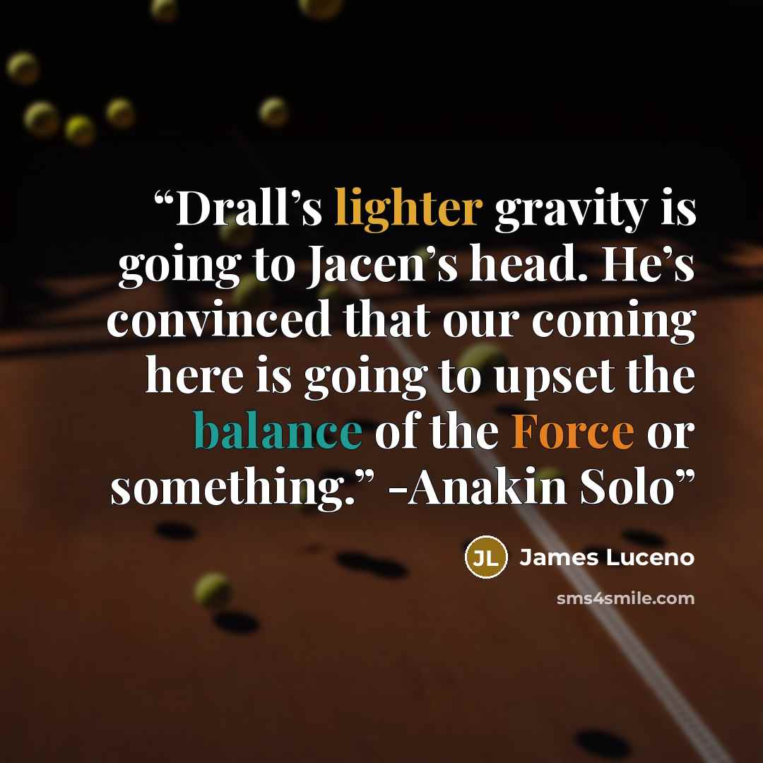 “Drall’s lighter gravity is going to Jacen’s head. He’s convinced that our coming here is going to upset the balance of the Force or something.” -Anakin Solo” quote by James Luceno