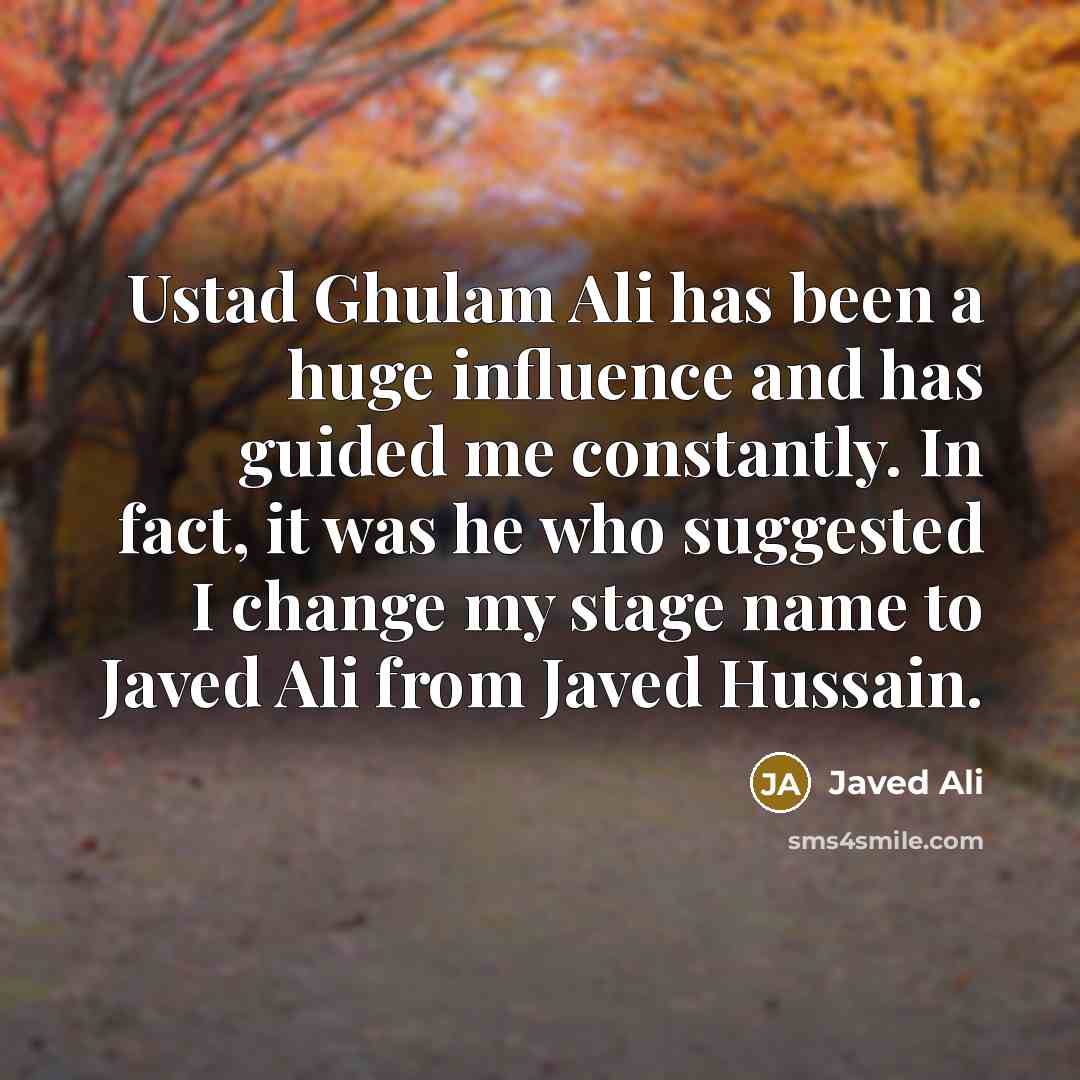 “Ustad Ghulam Ali has been a huge influence and has…” quote by Javed Ali