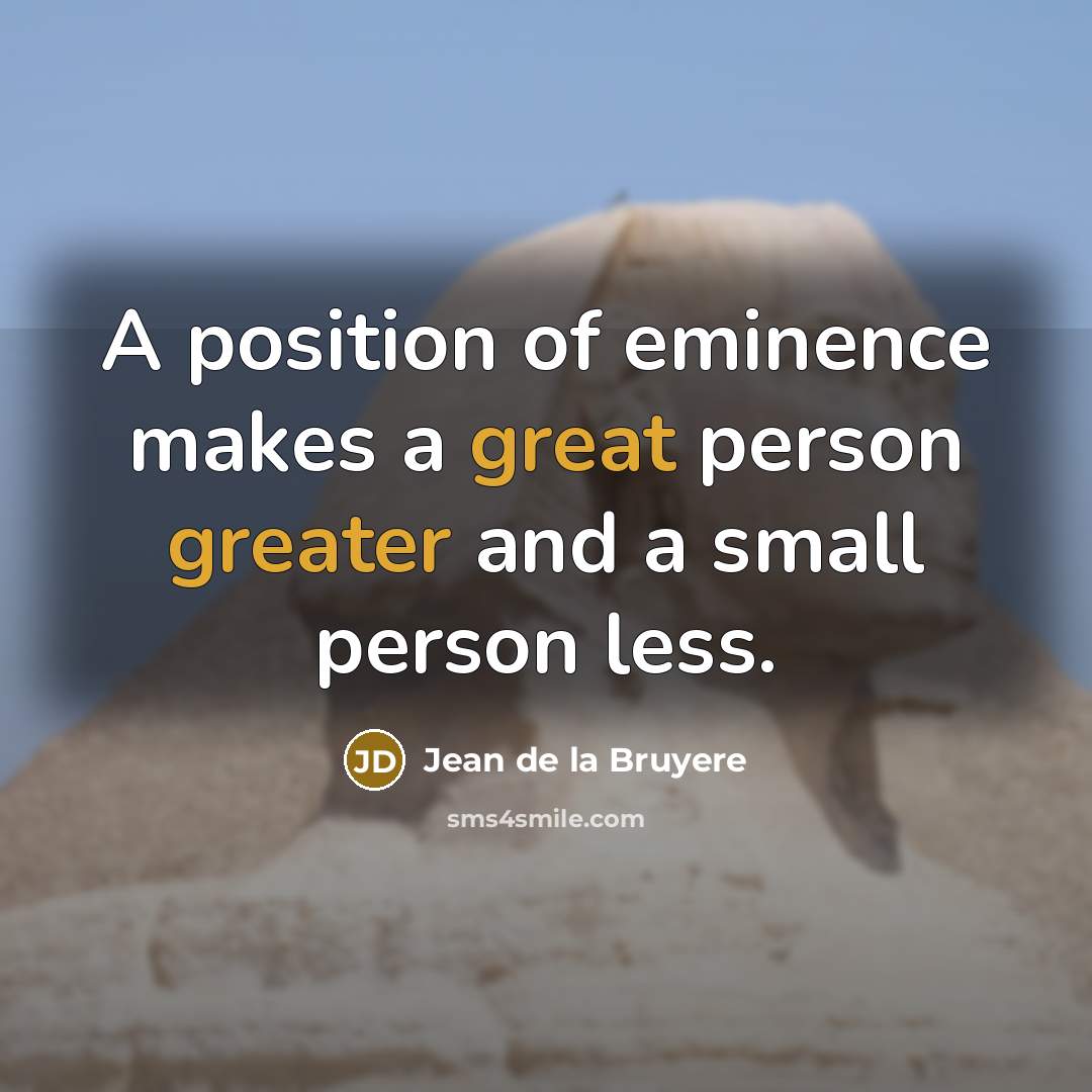 “A position of eminence makes a great person greater and a small person less.” quote by Jean de la Bruyere