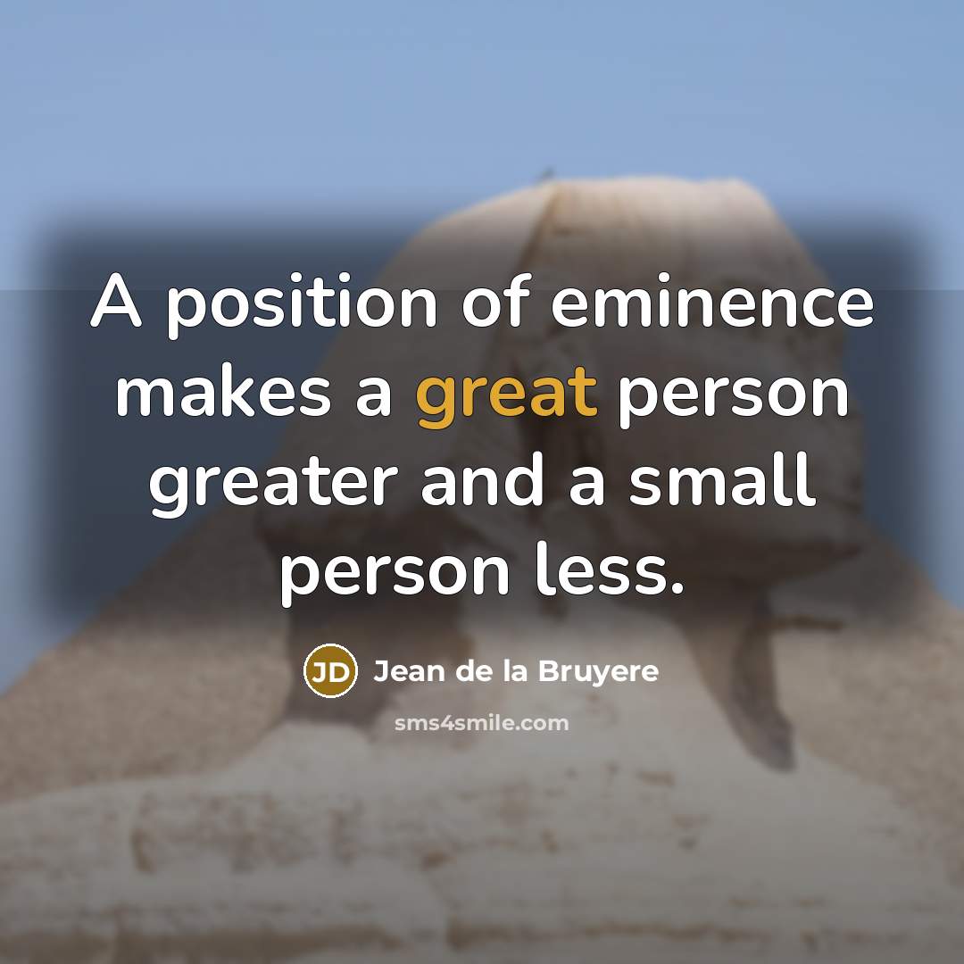 “A position of eminence makes a great person greater and…” quote by Jean de la Bruyere