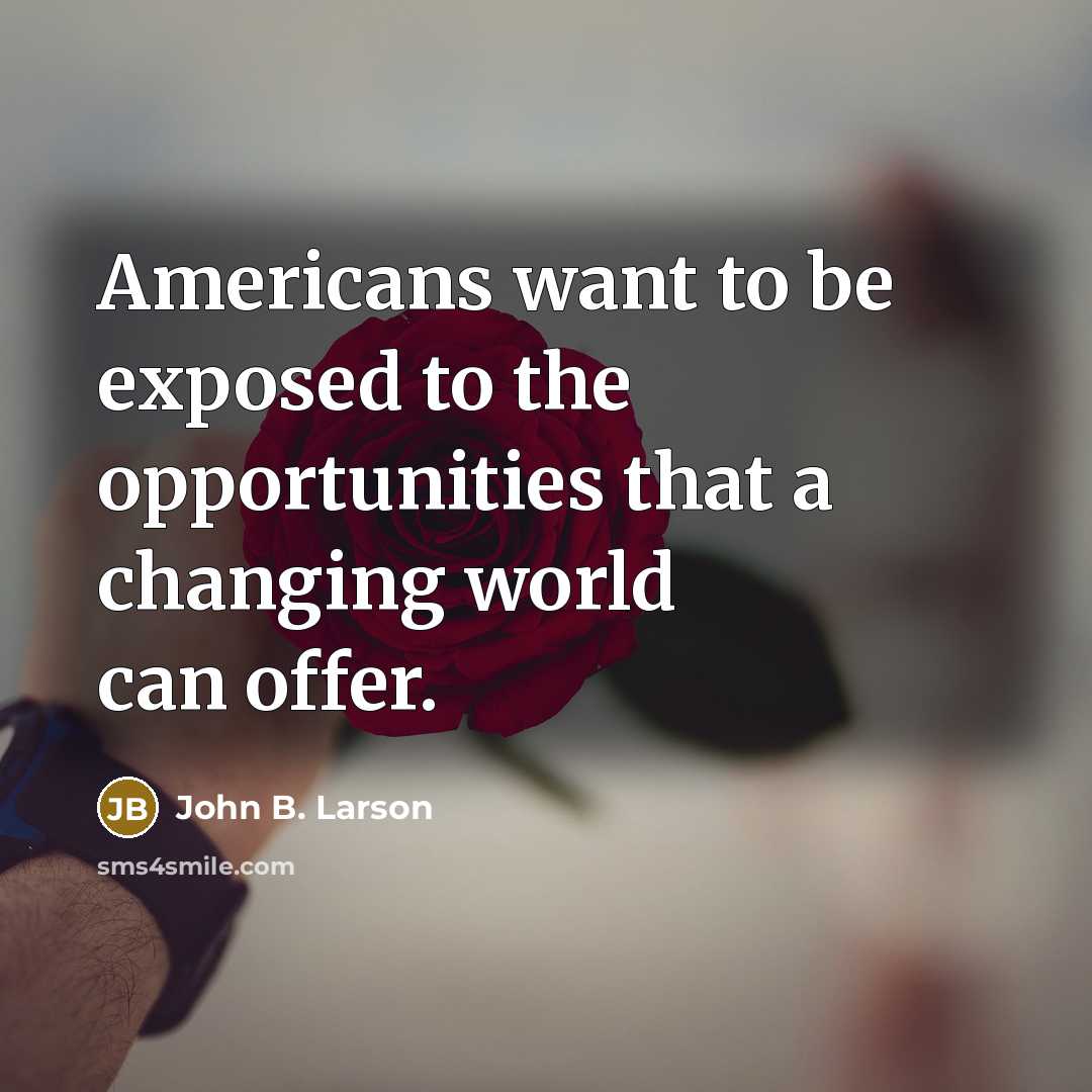 “Americans want to be exposed to the opportunities that a…” quote by John B. Larson