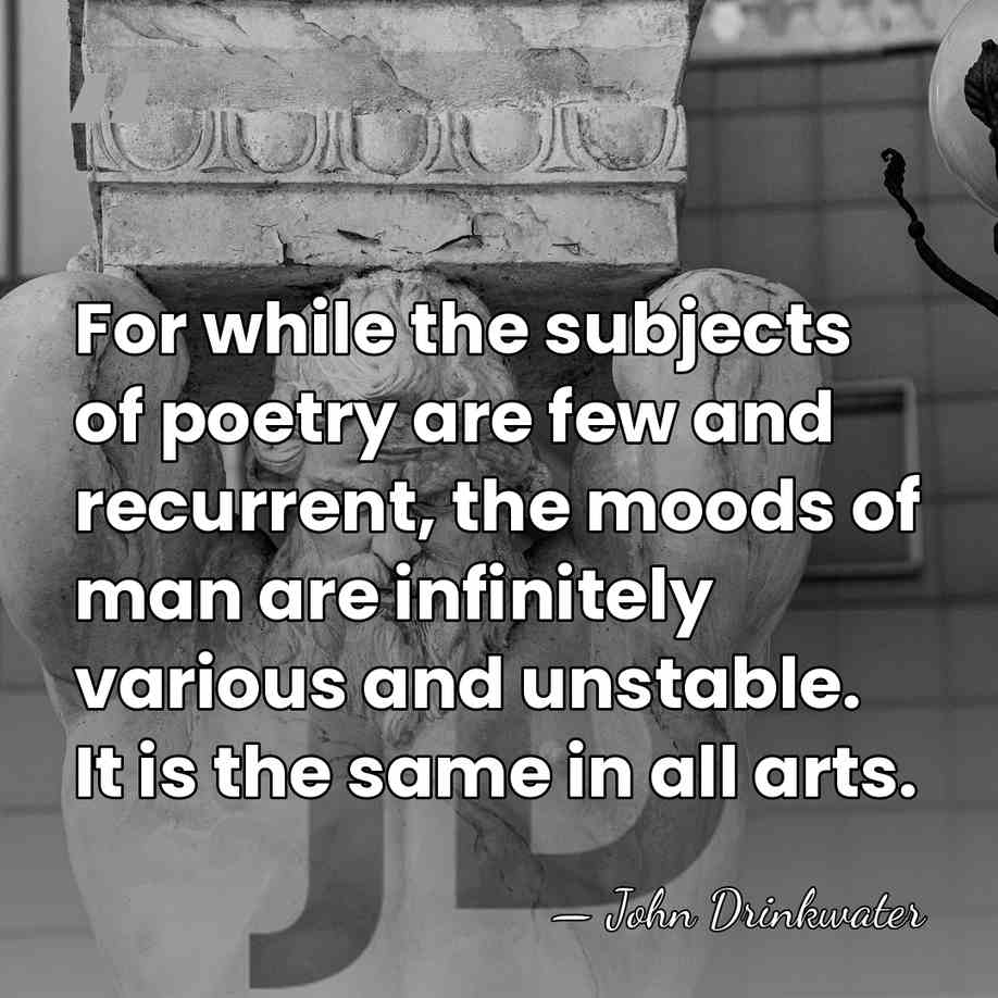 For while the subjects of poetry are few and recurrent, the moods&hellip; - John Drinkwater