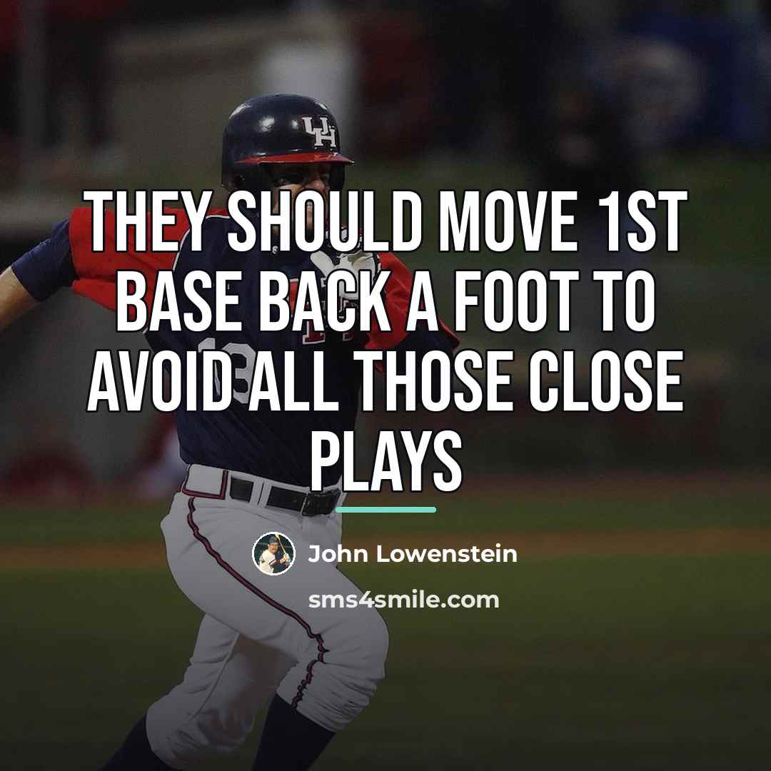 “They should move 1st base back a foot to avoid…” quote by John Lowenstein