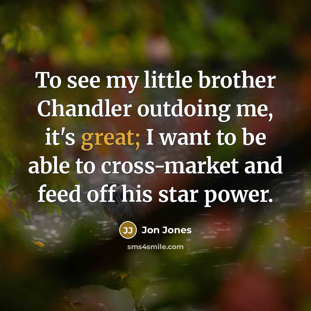“To see my little brother Chandler outdoing me, it's great;…” quote by Jon Jones