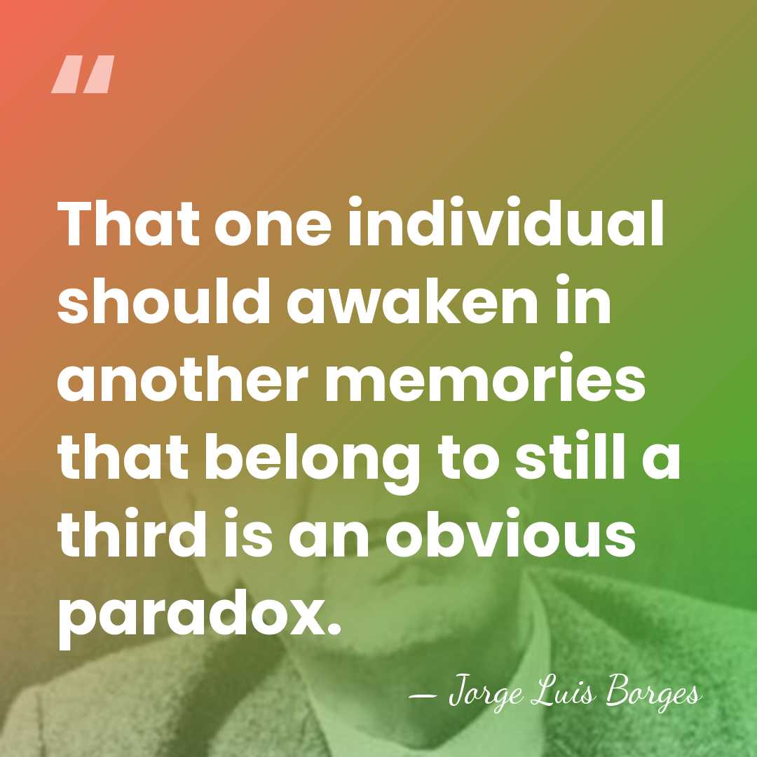 That one individual should awaken in another memories that belong to still&hellip; - Jorge Luis Borges
