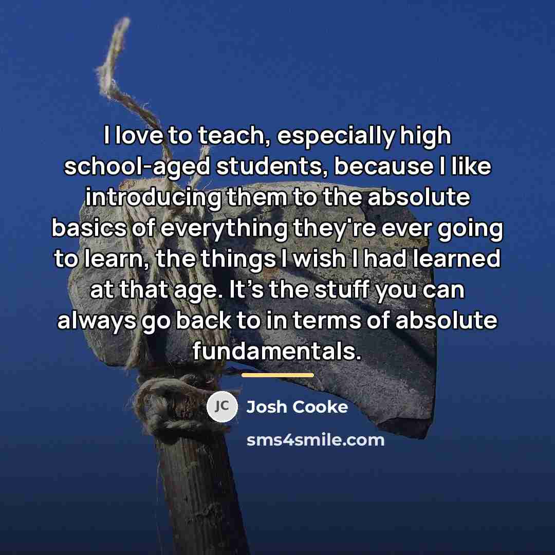 “I love to teach, especially high school-aged students, because I…” quote by Josh Cooke