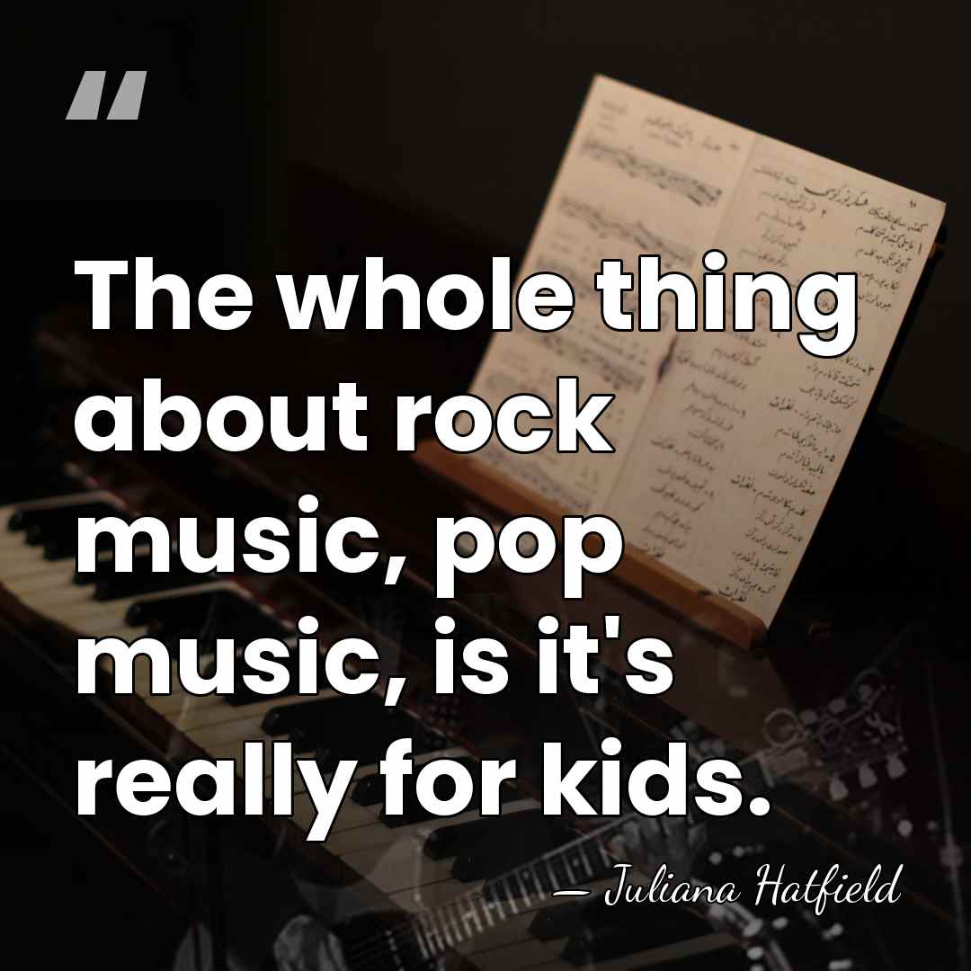 The whole thing about rock music, pop music, is it's really for&hellip; - Juliana Hatfield