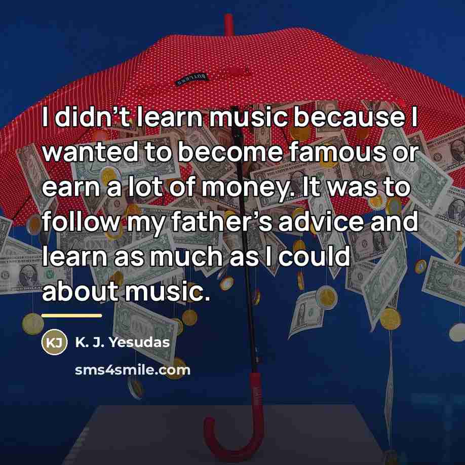 “I didn't learn music because I wanted to become famous…” quote by K. J. Yesudas