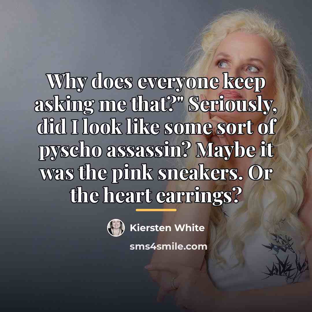 “Why does everyone keep asking me that?" Seriously, did I…” quote by Kiersten White
