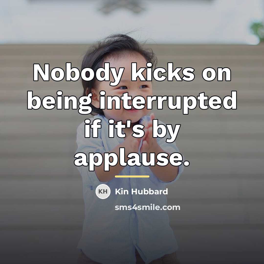 “Nobody kicks on being interrupted if it's by applause.…” quote by Kin Hubbard