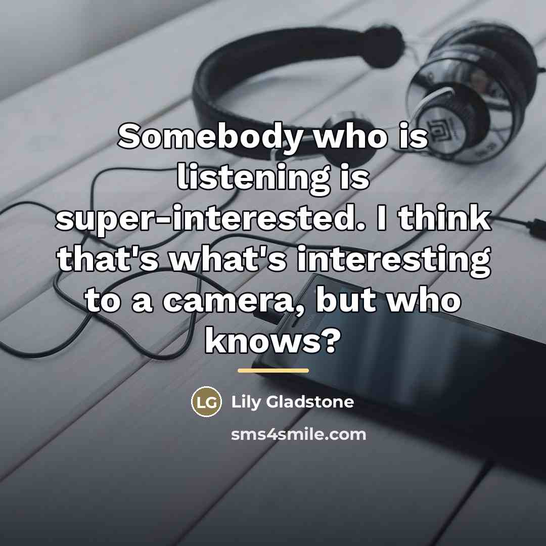 “Somebody who is listening is super-interested. I think that's what's…” quote by Lily Gladstone