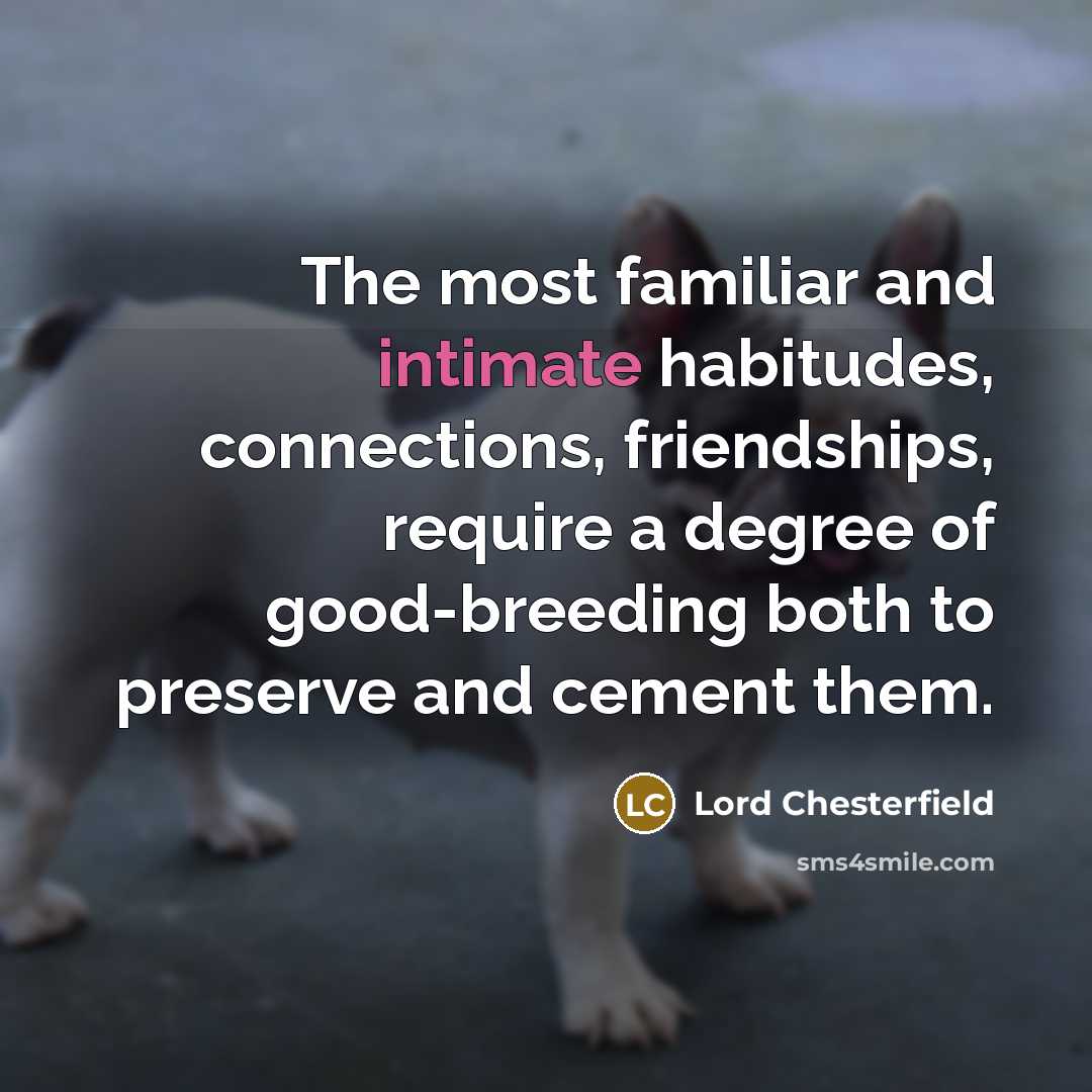 “The most familiar and intimate habitudes, connections, friendships, require a…” quote by Lord Chesterfield