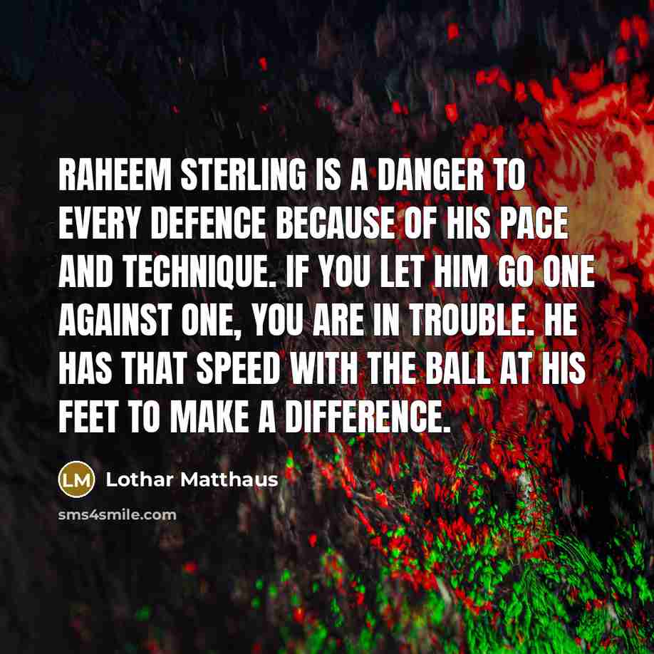 “Raheem Sterling is a danger to every defence because of…” quote by Lothar Matthaus