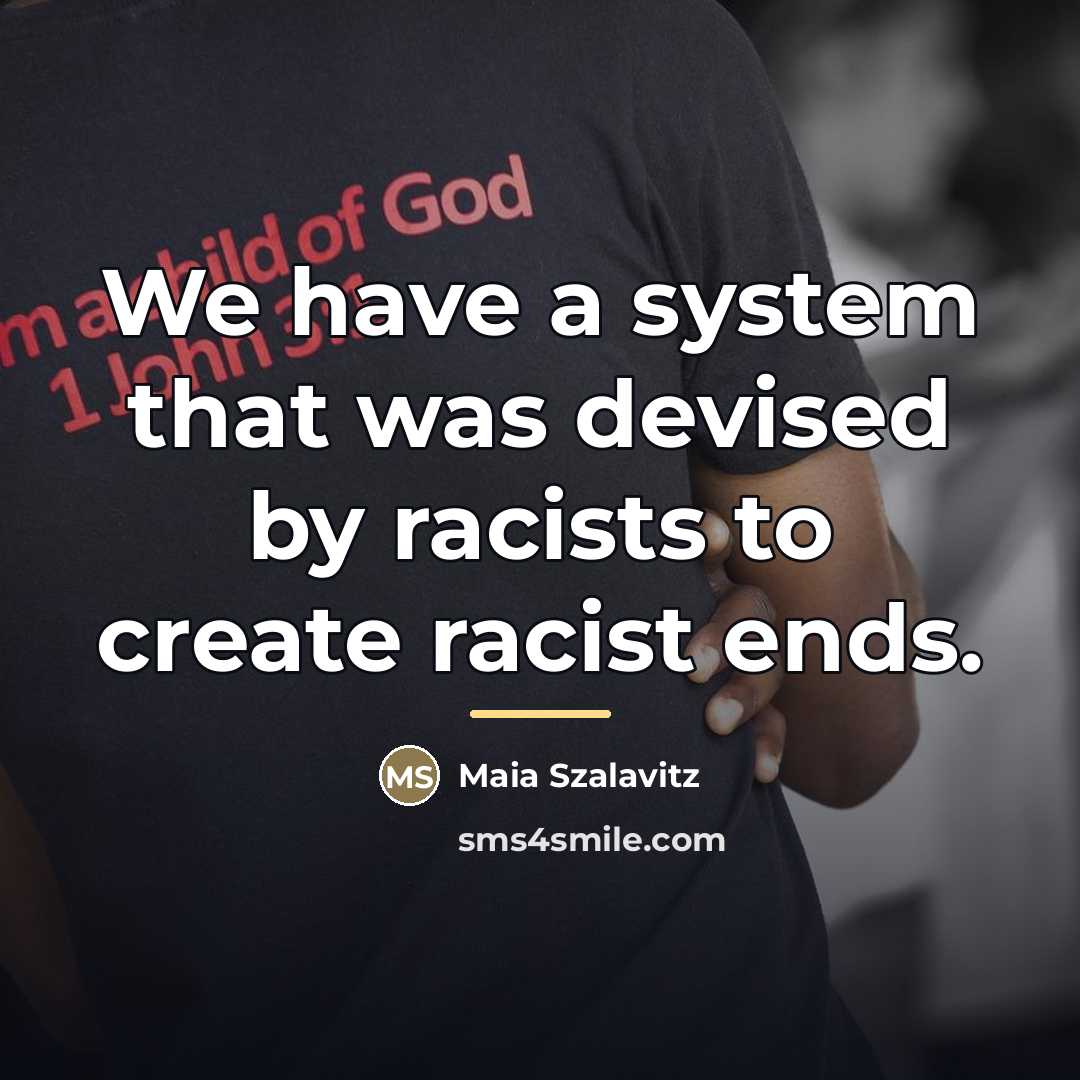 “We have a system that was devised by racists to…” quote by Maia Szalavitz