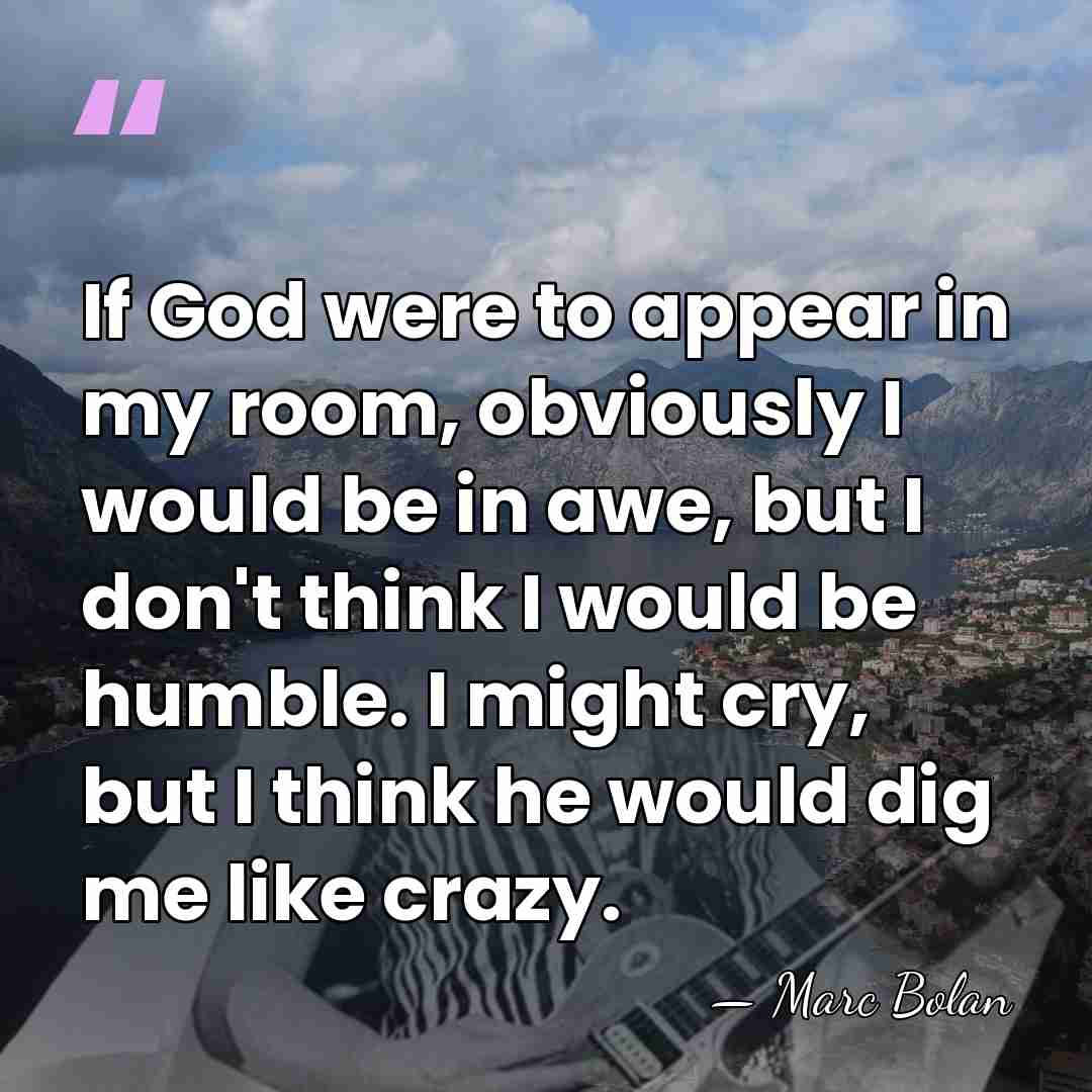 If God were to appear in my room, obviously I would be&hellip; - Marc Bolan