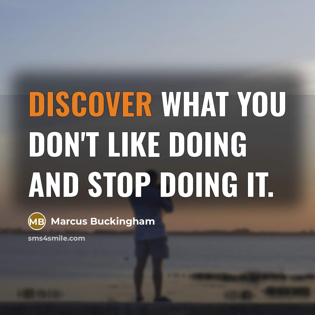 “Discover what you don't like doing and stop doing it.” quote by Marcus Buckingham
