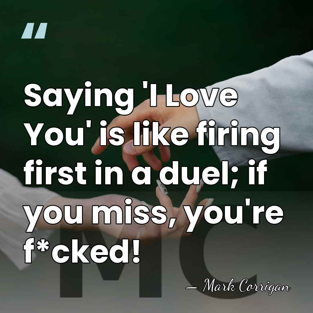 Saying 'I Love You' is like firing first in a duel; if&hellip; - Mark Corrigan