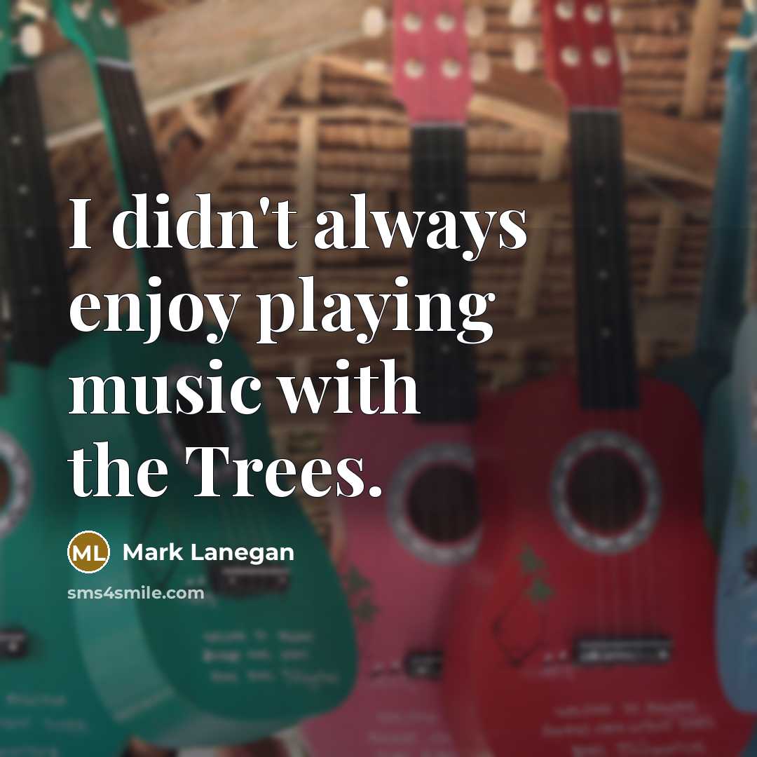 “I didn't always enjoy playing music with the Trees.…” quote by Mark Lanegan