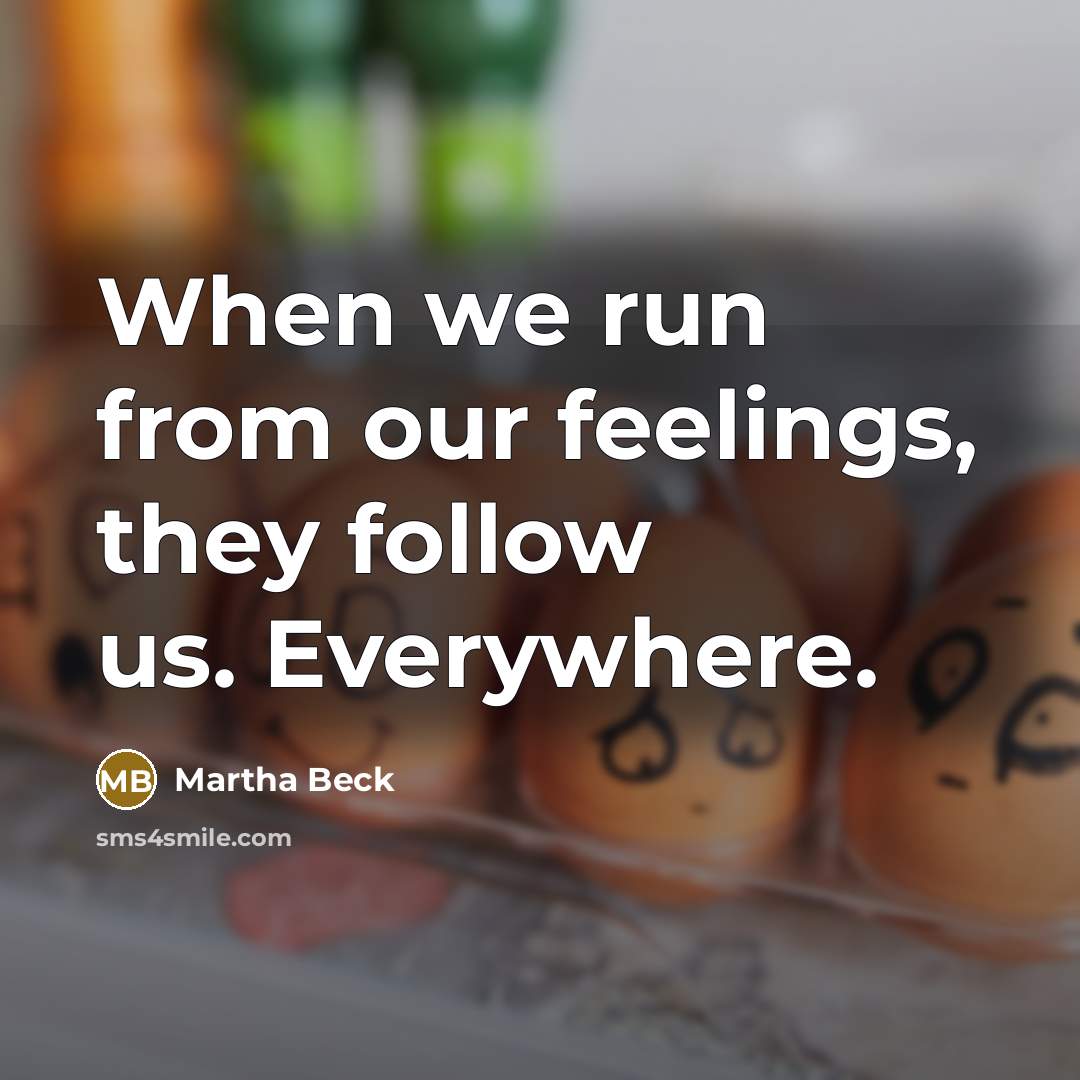 “When we run from our feelings, they follow us. Everywhere.…” quote by Martha Beck
