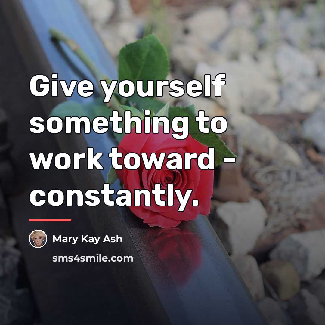 “Give yourself something to work toward - constantly.…” quote by Mary Kay Ash