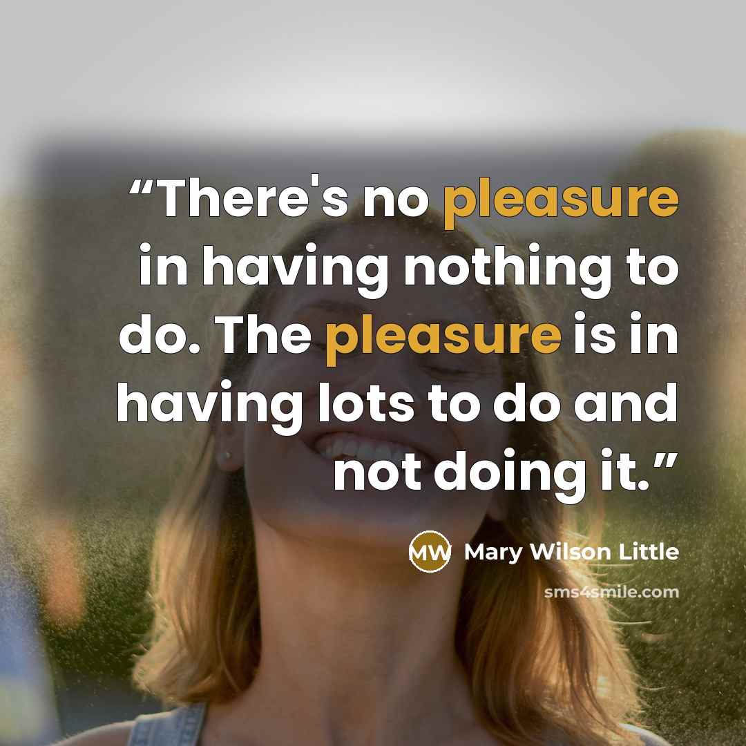 “There's no pleasure in having nothing to do. The pleasure is in having lots to do and not doing it.” quote by Mary Wilson Little