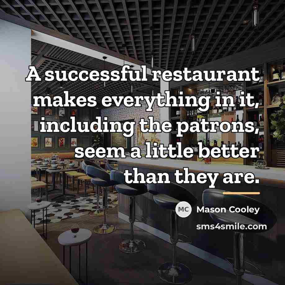 “A successful restaurant makes everything in it, including the patrons,…” quote by Mason Cooley