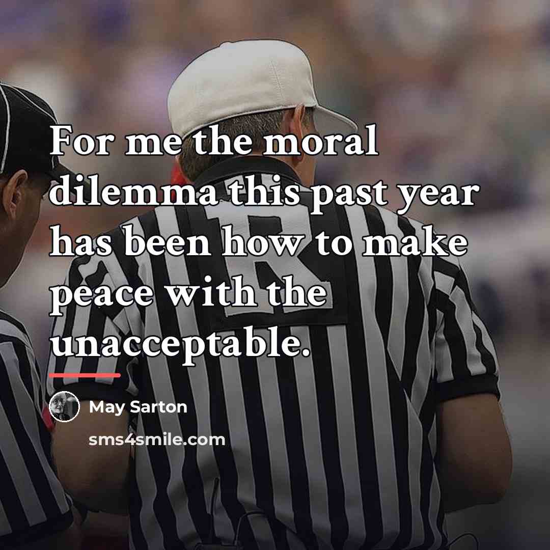 “For me the moral dilemma this past year has been…” quote by May Sarton