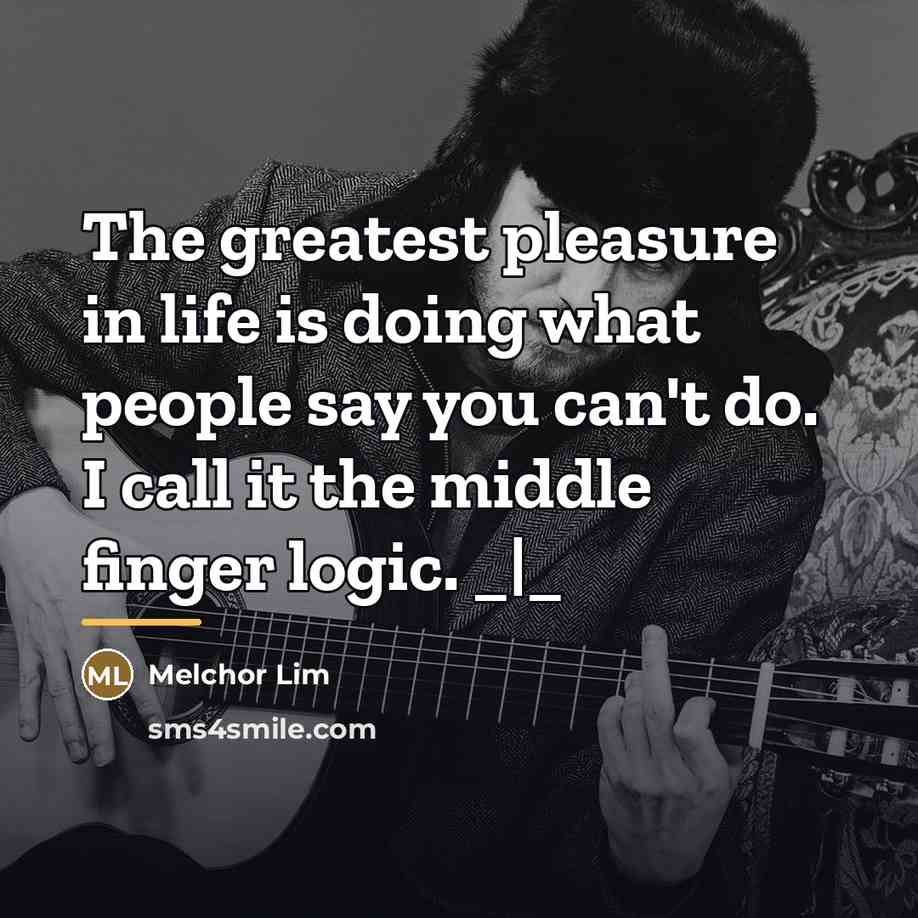 “The greatest pleasure in life is doing what people say…” quote by Melchor Lim