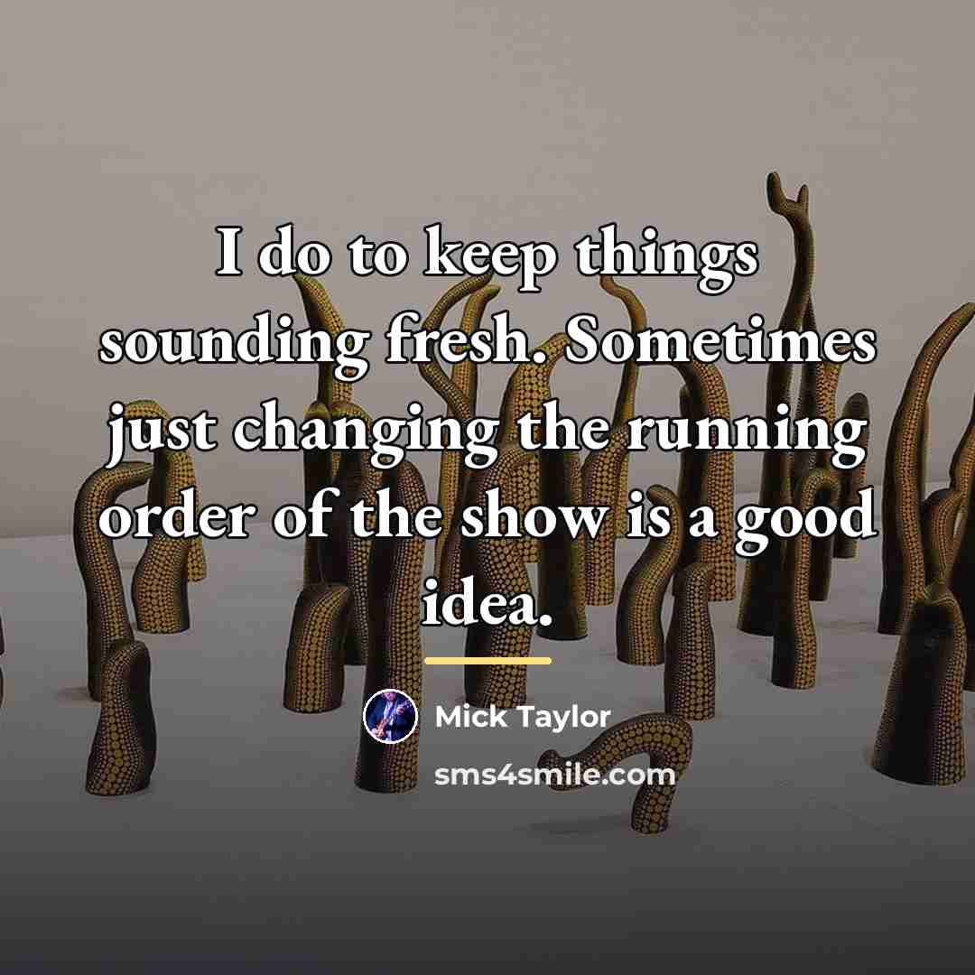 “I do to keep things sounding fresh. Sometimes just changing…” quote by Mick Taylor