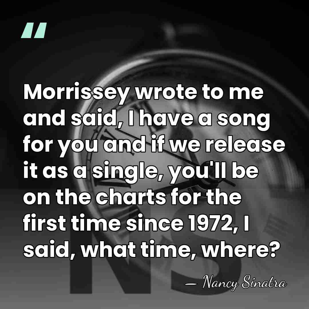 Morrissey wrote to me and said, I have a song for you&hellip; - Nancy Sinatra