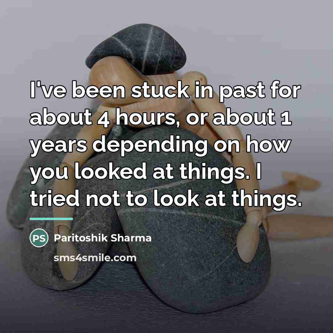 “I've been stuck in past for about 4 hours, or…” quote by Paritoshik Sharma
