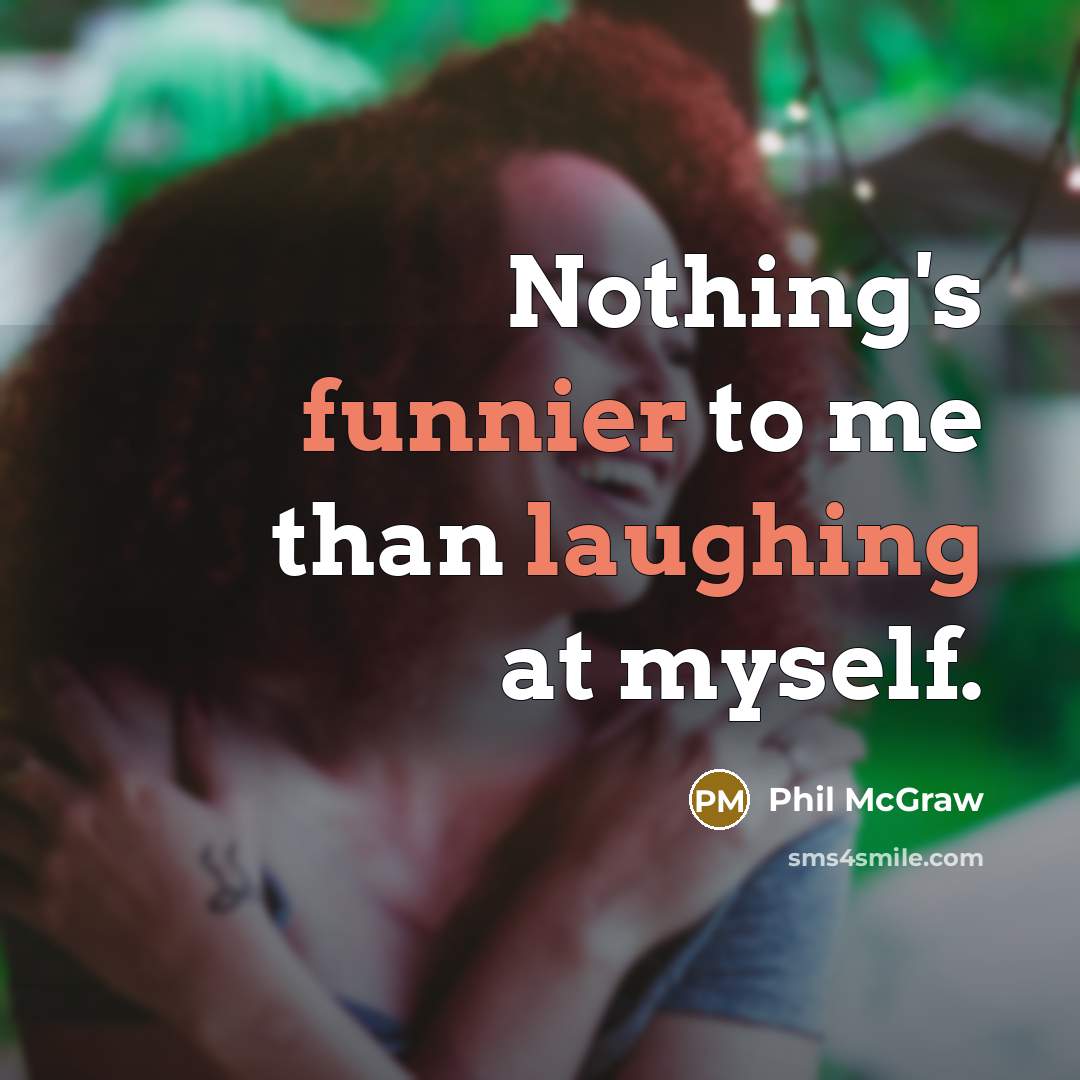 “Nothing's funnier to me than laughing at myself.” quote by Phil McGraw