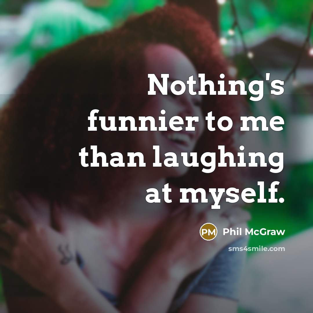 “Nothing's funnier to me than laughing at myself.…” quote by Phil McGraw