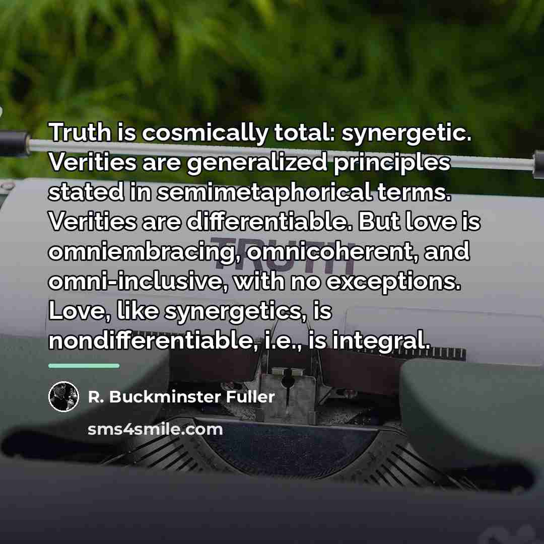 “Truth is cosmically total: synergetic. Verities are generalized principles stated…” quote by R. Buckminster Fuller