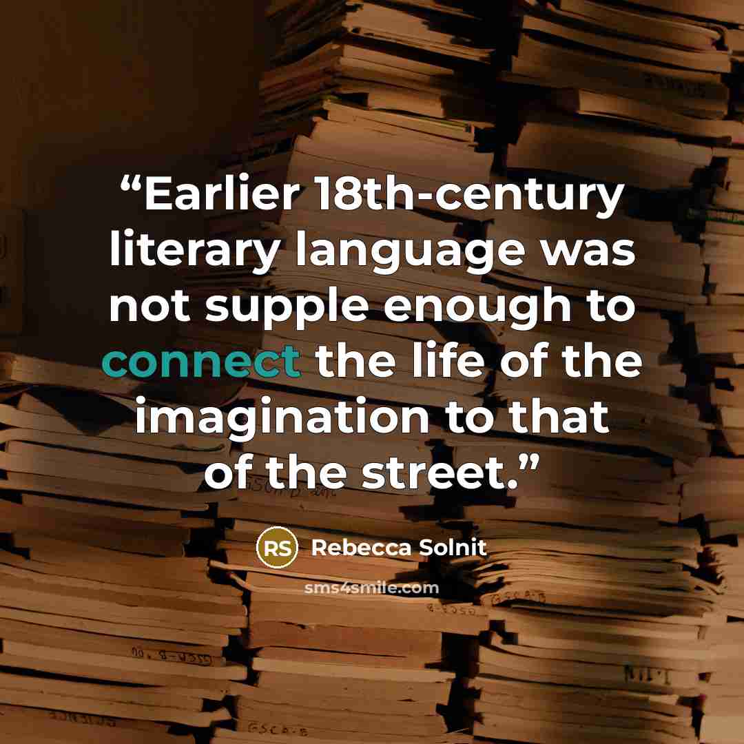 “Earlier 18th-century literary language was not supple enough to connect the life of the imagination to that of the street.” quote by Rebecca Solnit