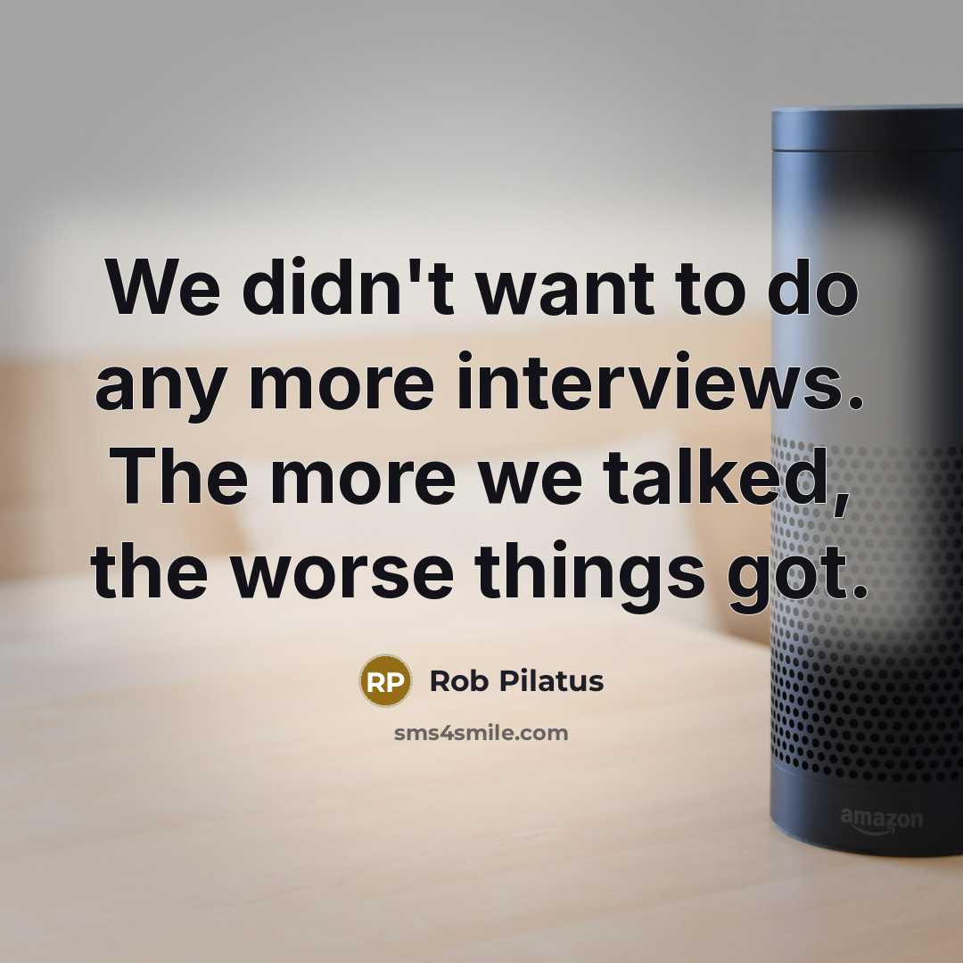 “We didn't want to do any more interviews. The more…” quote by Rob Pilatus