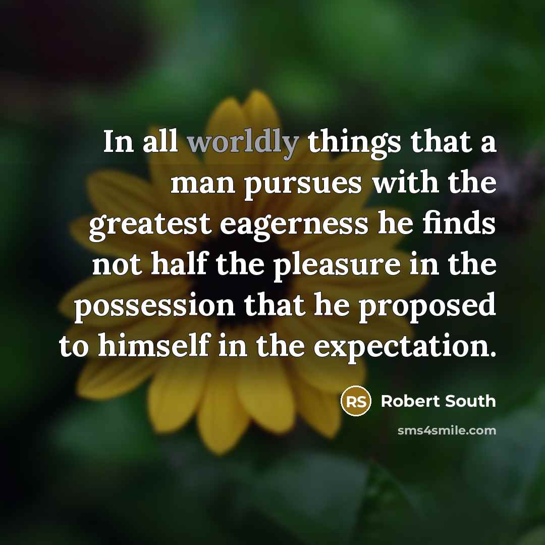 “In all worldly things that a man pursues with the…” quote by Robert South