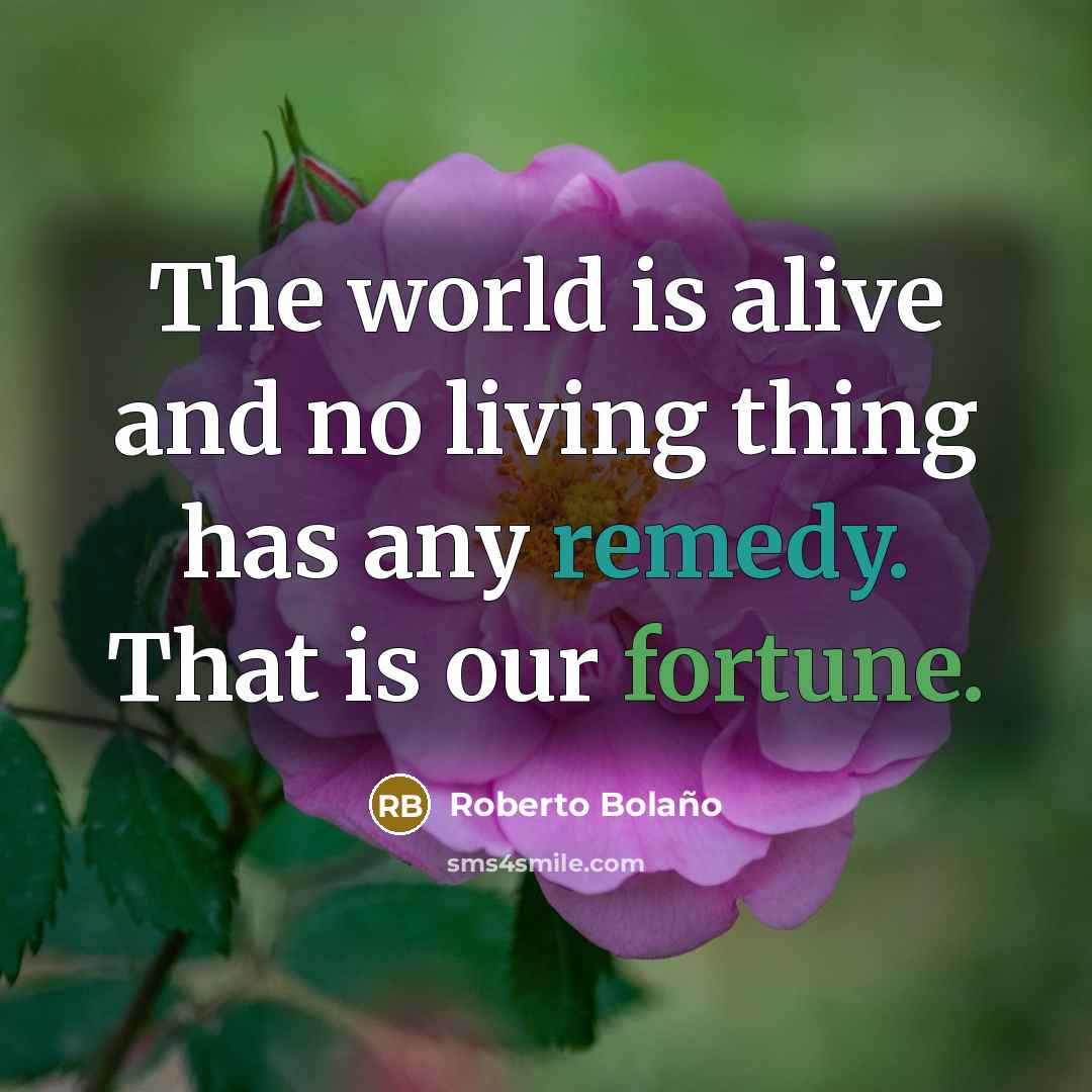 “The world is alive and no living thing has any…” quote by Roberto Bolano