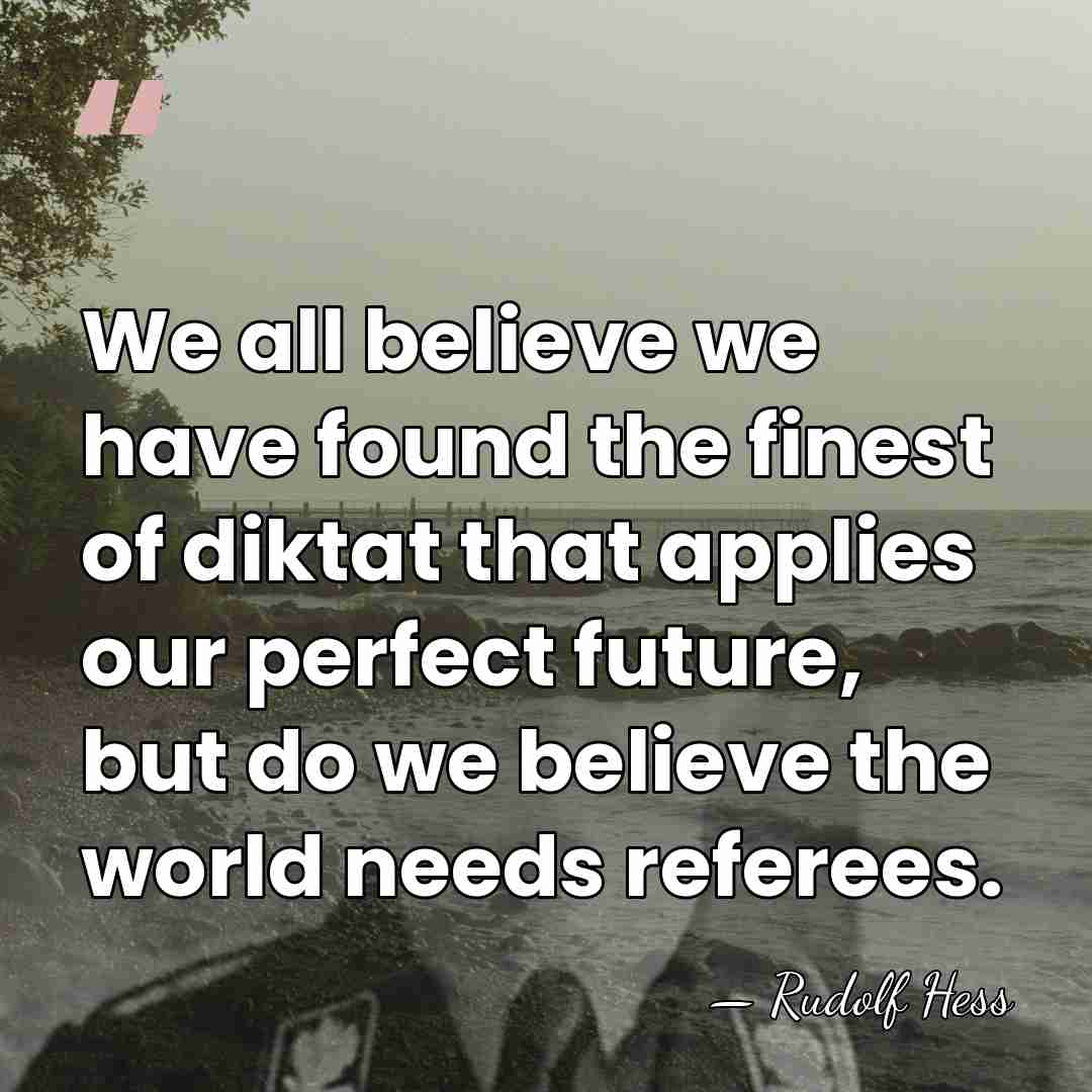We all believe we have found the finest of diktat that applies&hellip; - Rudolf Hess