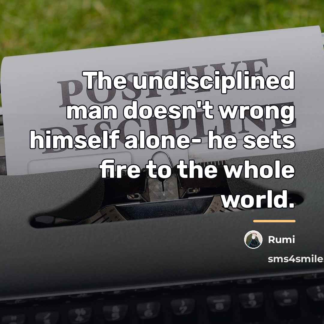 “The undisciplined man doesn't wrong himself alone- he sets fire…” quote by Rumi